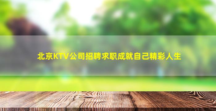 北京KTV公司招聘求职成就自己精彩人生