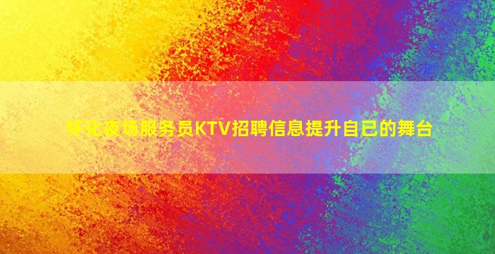 怀化夜场服务员KTV招聘信息提升自已的舞台